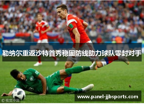 勒纳尔重返沙特首秀稳固防线助力球队零封对手