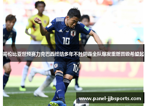 哥伦比亚世预赛力克巴西终结多年不胜阴霾全队爆发重燃晋级希望起 哥伦比亚世预赛力克巴西终结多年不胜阴霾全队爆发重燃晋级希望起