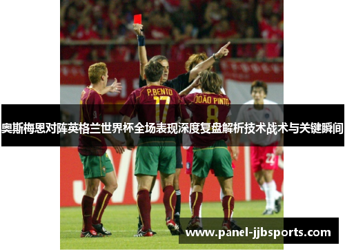 奥斯梅恩对阵英格兰世界杯全场表现深度复盘解析技术战术与关键瞬间