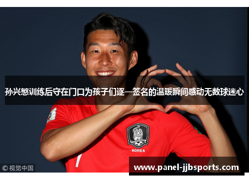 孙兴慜训练后守在门口为孩子们逐一签名的温暖瞬间感动无数球迷心