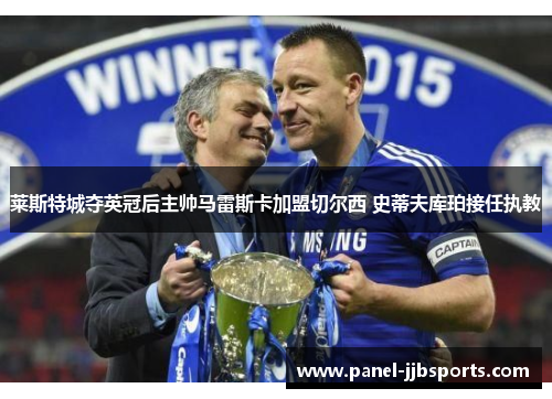 莱斯特城夺英冠后主帅马雷斯卡加盟切尔西 史蒂夫库珀接任执教