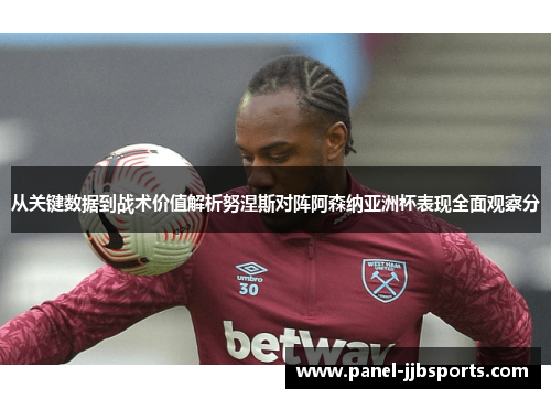 从关键数据到战术价值解析努涅斯对阵阿森纳亚洲杯表现全面观察分